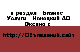 в раздел : Бизнес » Услуги . Ненецкий АО,Оксино с.